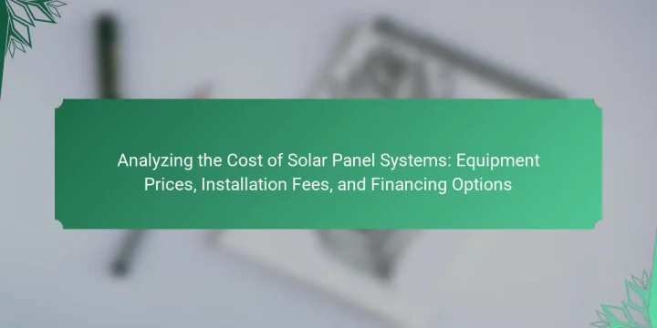 Analyzing the Cost of Solar Panel Systems: Equipment Prices, Installation Fees, and Financing Options