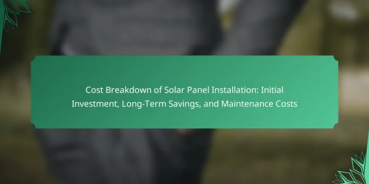 Cost Breakdown of Solar Panel Installation: Initial Investment, Long-Term Savings, and Maintenance Costs
