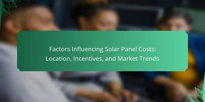Factors Influencing Solar Panel Costs: Location, Incentives, and Market Trends
