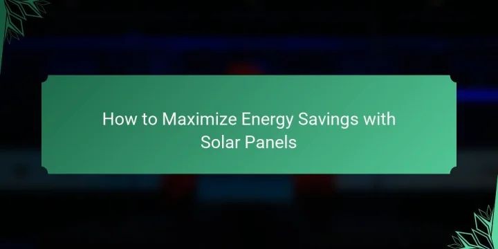How to Maximize Energy Savings with Solar Panels