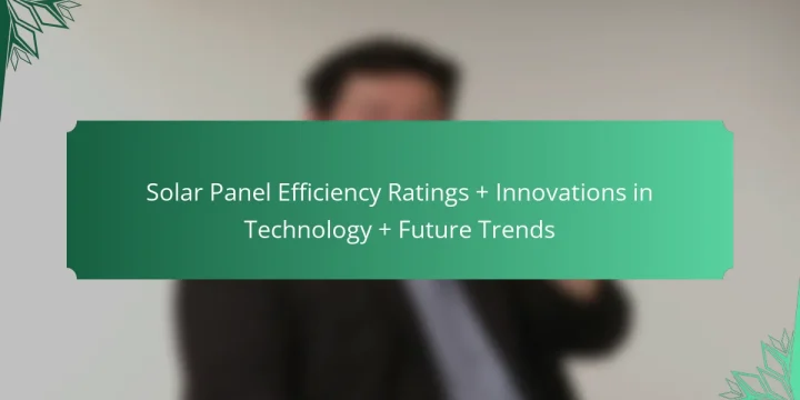 Solar Panel Efficiency Ratings + Innovations in Technology + Future Trends