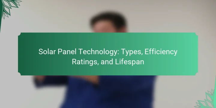 Solar Panel Technology: Types, Efficiency Ratings, and Lifespan