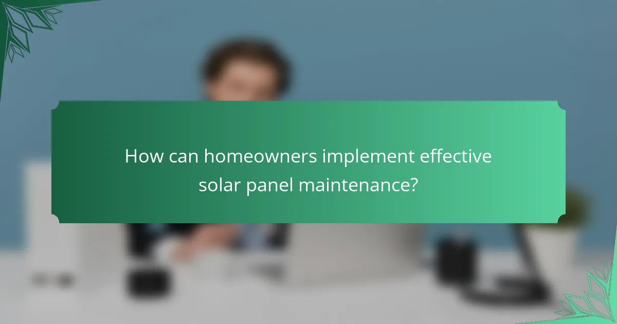 How can homeowners implement effective solar panel maintenance?