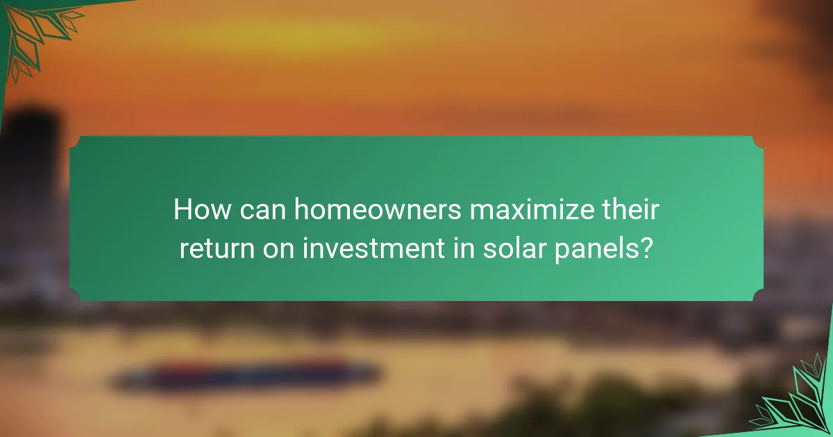 How can homeowners maximize their return on investment in solar panels?