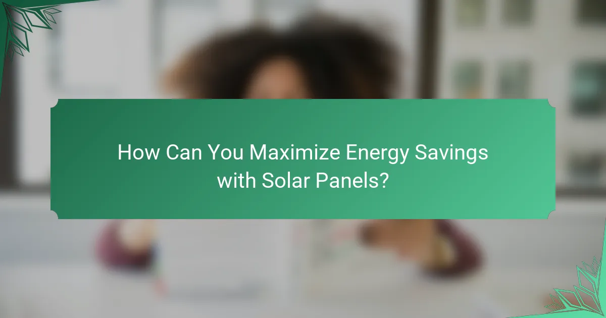 How Can You Maximize Energy Savings with Solar Panels?