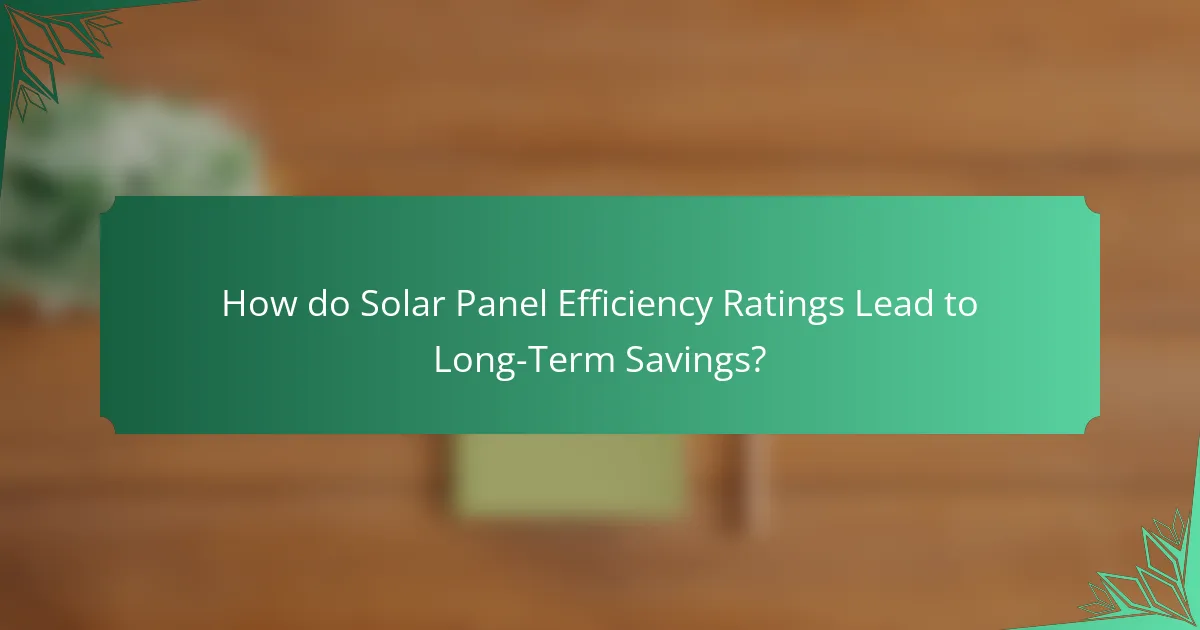 How do Solar Panel Efficiency Ratings Lead to Long-Term Savings?