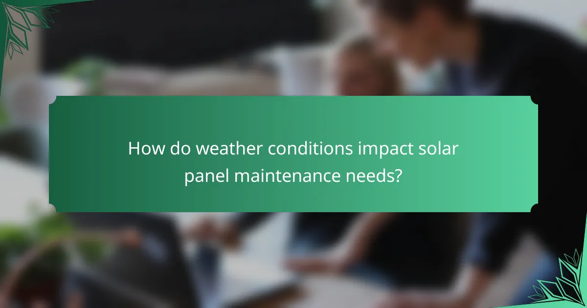 How do weather conditions impact solar panel maintenance needs?