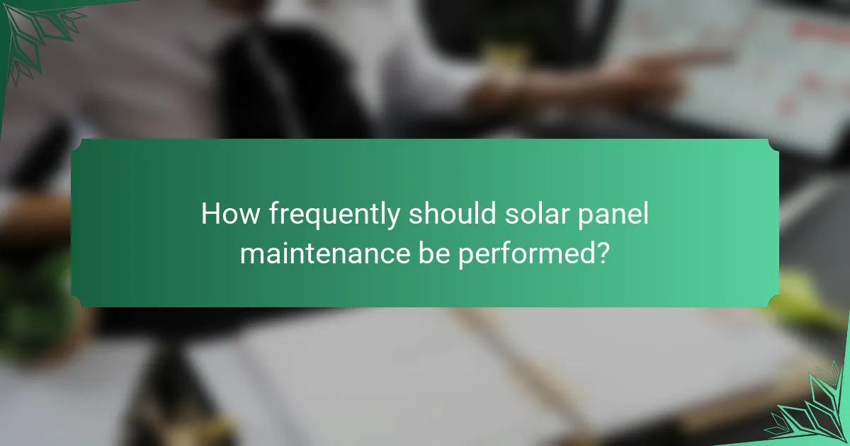 How frequently should solar panel maintenance be performed?