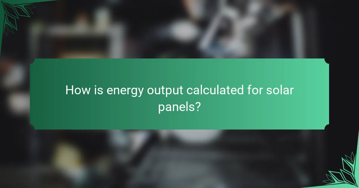 How is energy output calculated for solar panels?