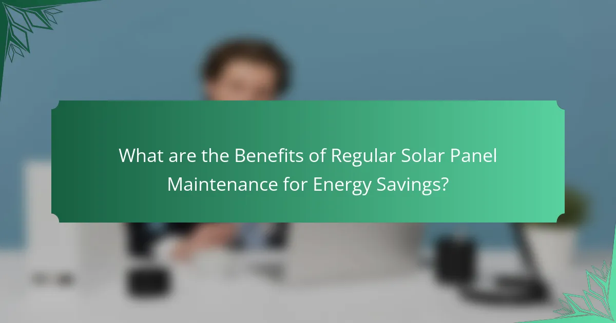 What are the Benefits of Regular Solar Panel Maintenance for Energy Savings?