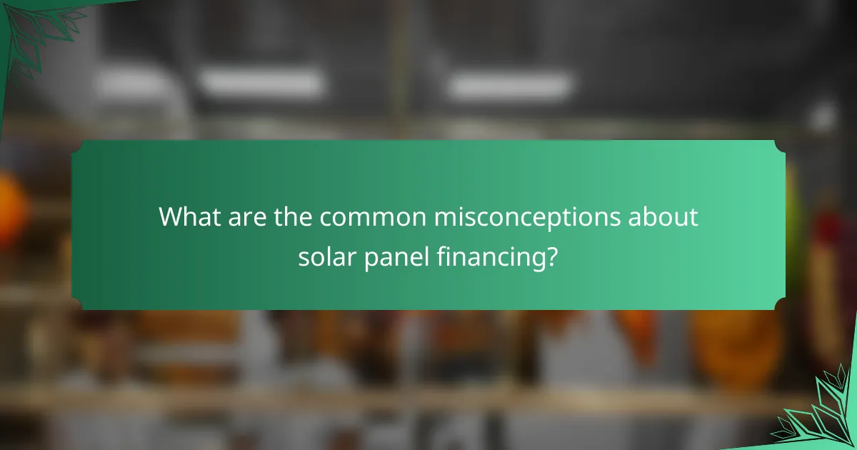 What are the common misconceptions about solar panel financing?
