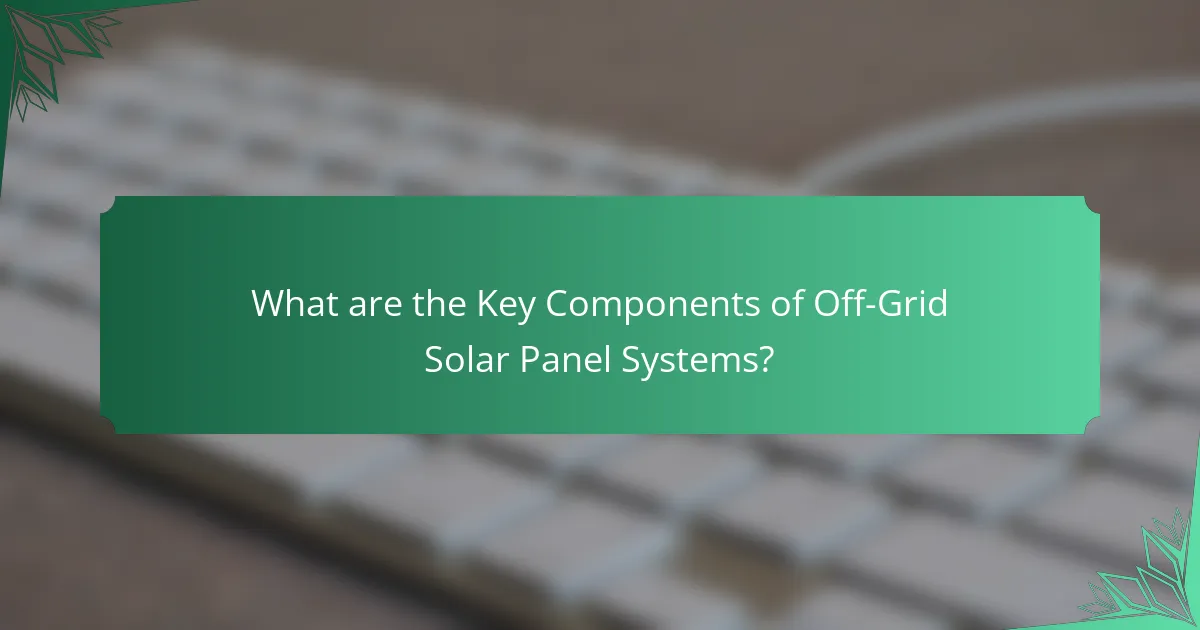 What are the Key Components of Off-Grid Solar Panel Systems?