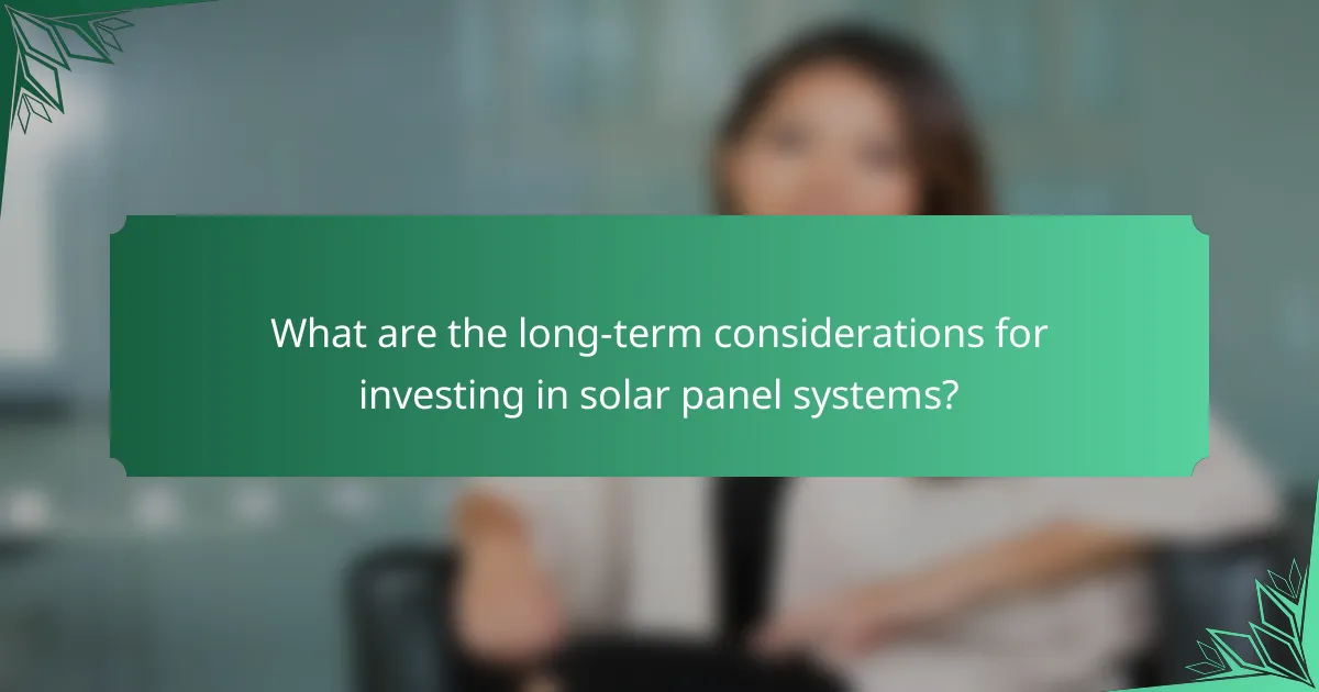 What are the long-term considerations for investing in solar panel systems?