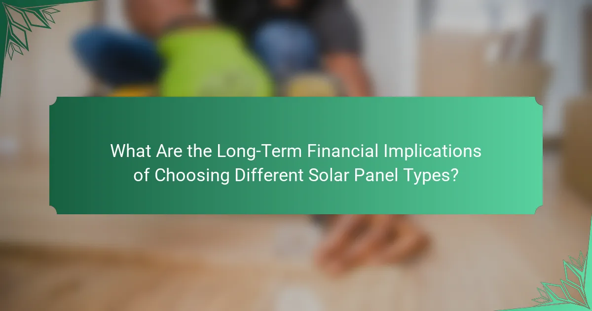What Are the Long-Term Financial Implications of Choosing Different Solar Panel Types?