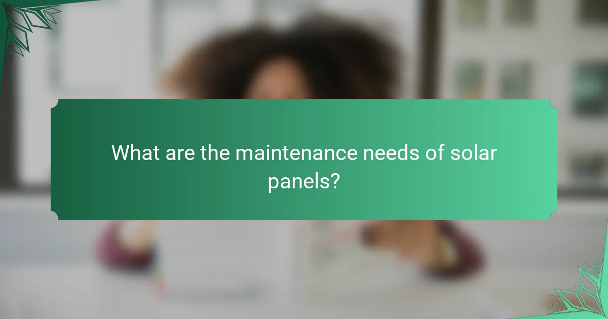 What are the maintenance needs of solar panels?