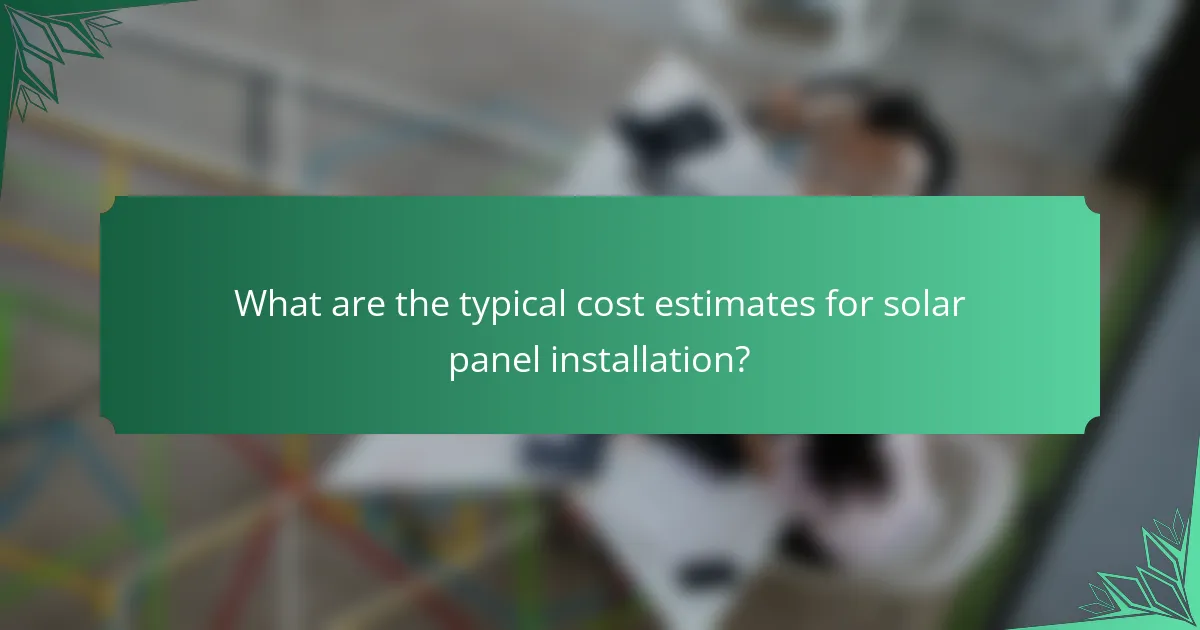 What are the typical cost estimates for solar panel installation?