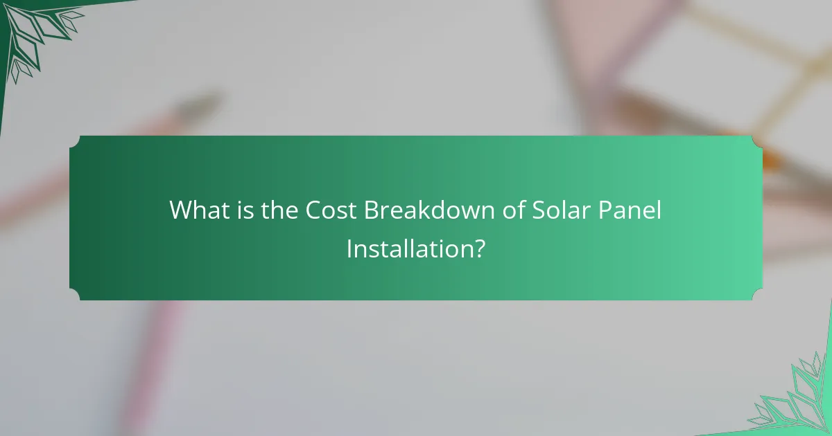 What is the Cost Breakdown of Solar Panel Installation?