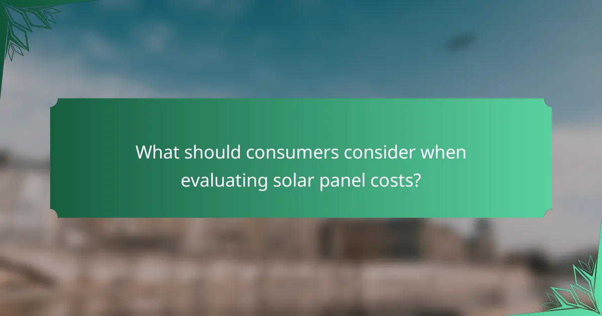 What should consumers consider when evaluating solar panel costs?