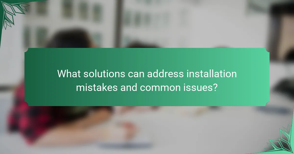 What solutions can address installation mistakes and common issues?