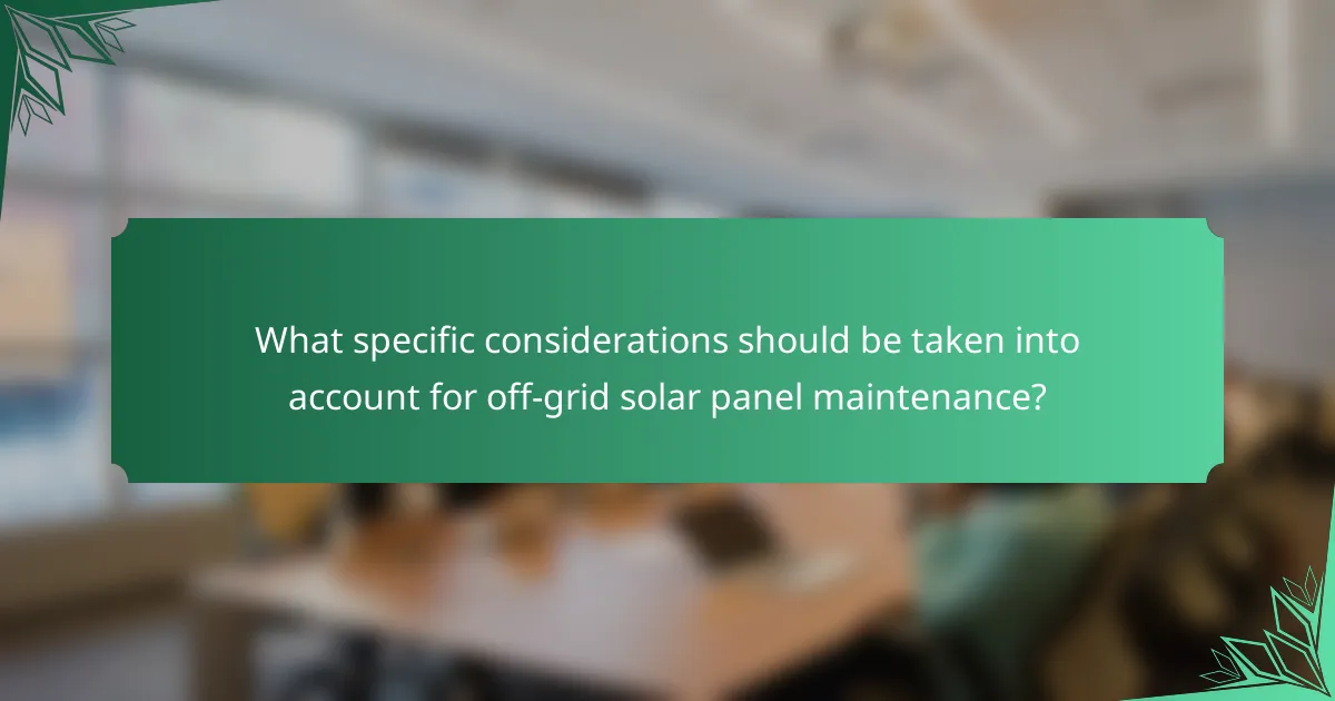 What specific considerations should be taken into account for off-grid solar panel maintenance?