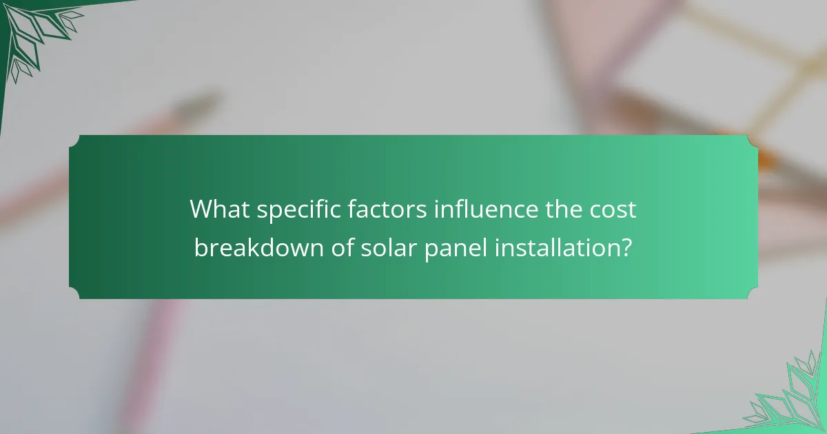What specific factors influence the cost breakdown of solar panel installation?