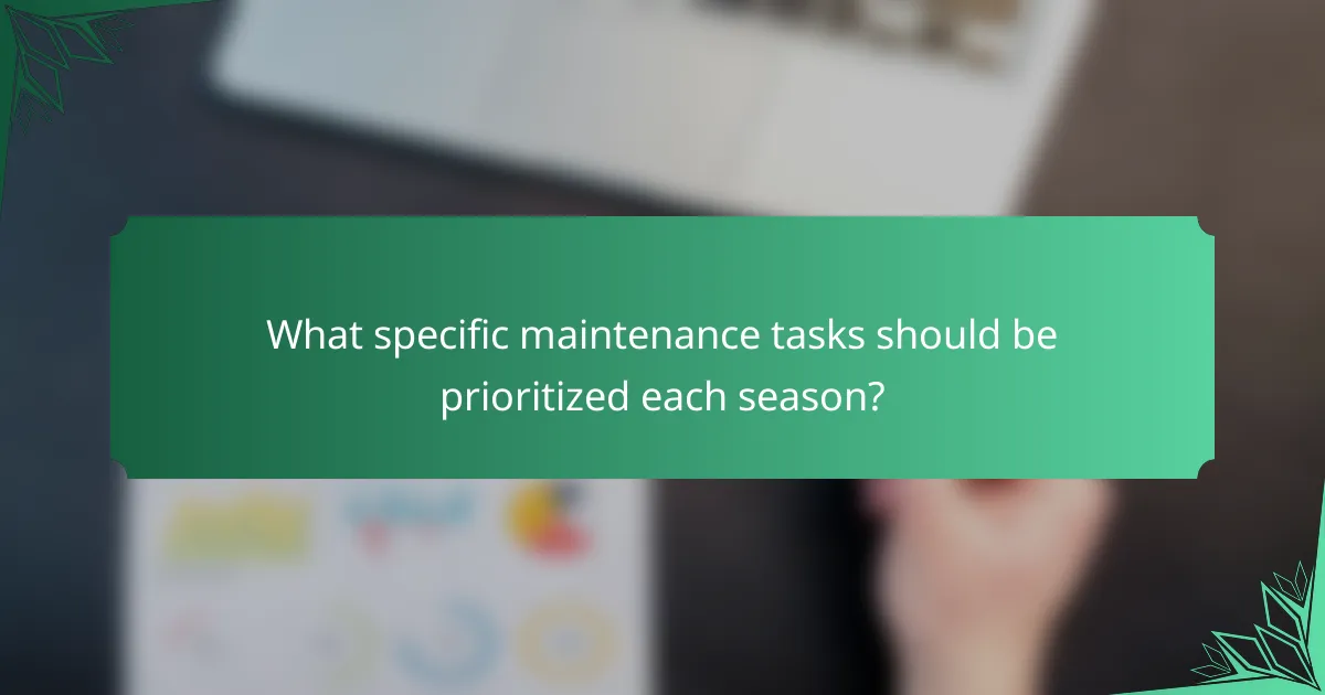What specific maintenance tasks should be prioritized each season?