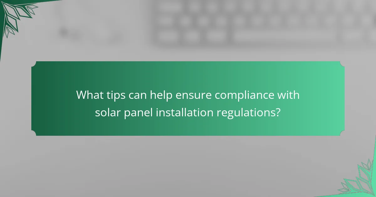 What tips can help ensure compliance with solar panel installation regulations?